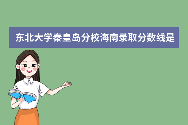 东北大学秦皇岛分校海南录取分数线是多少 东北大学秦皇岛分校海南招生人数多少